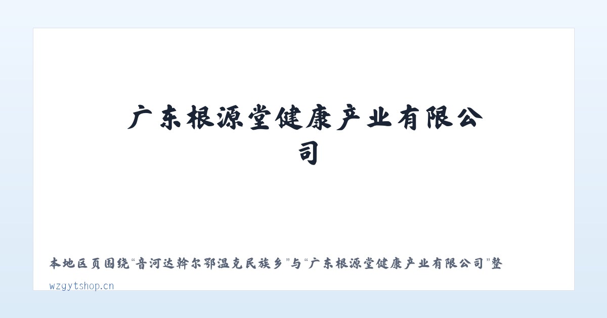 音河达斡尔鄂温克民族乡 - 广东根源堂健康产业有限公司 主图