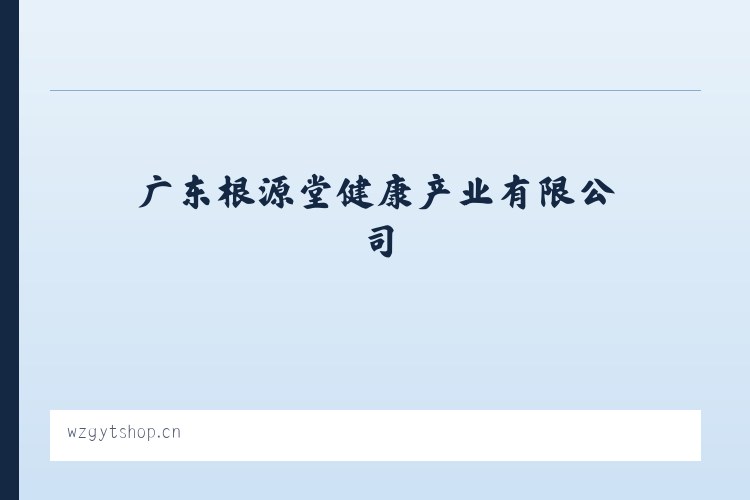 广东根源堂健康产业有限公司 - 相关阅读 列表图